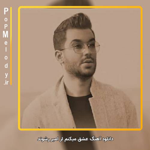 دانلود آهنگ امیر رشوند عشق میکنم
